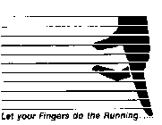 LET YOUR FINGERS DO THE RUNNING......