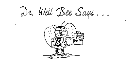 DR. WELL BEE SAYS . . .