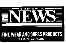 INTERNATIONAL NEWS FINE WEAR AND DRESS PRODUCTS FOR YOUNG AMERICANS