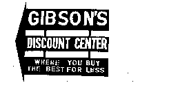 GIBSON'S DISCOUNT CENTER WHERE YOU BUY THE BEST FOR LESS