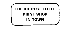 THE BIGGEST LITTLE PRINT SHOP IN TOWN