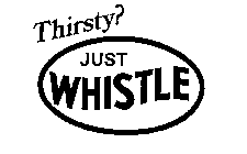 THIRSTY? JUST WHISTLE