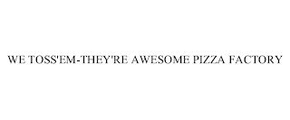 WE TOSS'EM-THEY'RE AWESOME PIZZA FACTORY