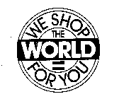 WE SHOP THE WORLD FOR YOU