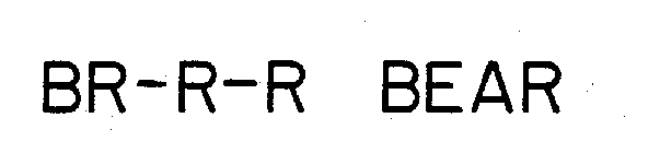 BR-R-R BEAR