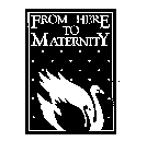 FROM HERE TO MATERNITY