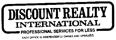 DISCOUNT REALTY INTERNATIONAL PROFESSIONAL SERVICES FOR LESS EACH OFFICE IS INDEPENDENTLY OWNED AND OPERATED