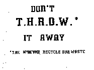 DON'T T.H.R.O.W.* IT AWAY *THE HANDICAPPED RECYCLE OUR WASTE