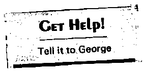 GET HELP! TELL IT TO GEORGE