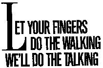 LET YOUR FINGERS DO THE WALKING WE'LL DO THE TALKING