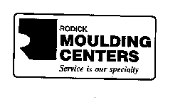 RODICK MOULDING CENTERS SERVICE IS OUR SPECIALTY