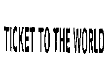 TICKET TO THE WORLD