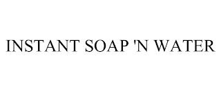 INSTANT SOAP 'N WATER