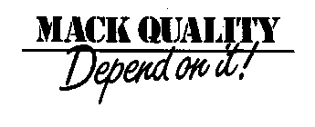 MACK QUALITY DEPEND ON IT!