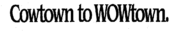 COWTOWN TO WOWTOWN.