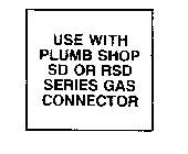 USE WITH PLUMB SHOP SD OR RSD SERIES GASCONNECTOR