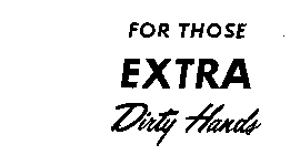 FOR THOSE EXTRA DIRTY HANDS