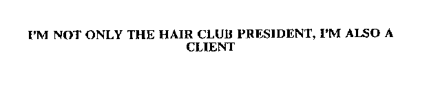 I'M NOT ONLY THE HAIR CLUB PRESIDENT, I'M ALSO A CLIENT