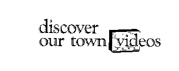 DISCOVER OUR TOWN VIDEOS