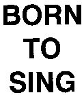 BORN TO SING