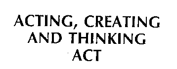 ACTING, CREATING AND THINKING ACT