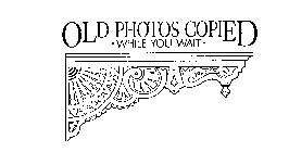 OLD PHOTOS COPIED WHILE YOU WAIT