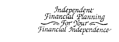 INDEPENDENT FINANCIAL PLANNING FOR YOUR FINANCIAL INDEPENDENCE