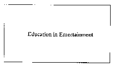 EDUCATION IN ENTERTAINMENT
