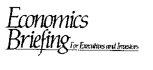 ECONOMICS BRIEFING FOR EXECUTIVES AND INVESTORS