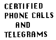 CERTIFIED PHONE CALLS AND TELEGRAMS