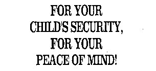 FOR YOUR CHILD'S SECURITY, FOR YOUR PEACE OF MIND!