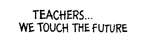 TEACHERS...WE TOUCH THE FUTURE