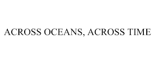 ACROSS OCEANS, ACROSS TIME