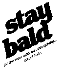 STAY BALD FOR THE MAN WHO HAS EVERYTHING...EXCEPT HAIR.