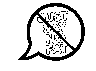 JUST SAY NO FAT