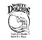 WHITE DOLPHIN TOOLS FOR HEALTH TOOLS FOR PEACE