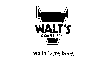 WALT'S ROAST BEEF WALT'S IS MY BEEF.
