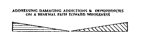 ADDRESSING DAMAGING ADDICTIONS & DEPENDENCIES ON A RENEWAL PATH TOWARD WHOLENESS