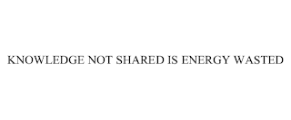 KNOWLEDGE NOT SHARED IS ENERGY WASTED