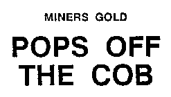 MINERS GOLD POPS OFF THE COB