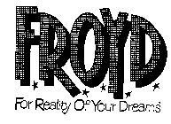 FROYD FOR REALITY OF YOUR DREAMS