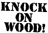 KNOCK ON WOOD!