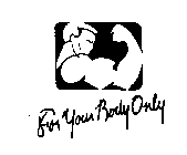 FOR YOUR BODY ONLY