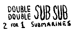 DOUBLE DOUBLE SUB SUB 2 FOR 1 SUBMARINES