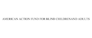 AMERICAN ACTION FUND FOR BLIND CHILDRENAND ADULTS