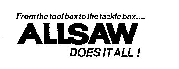 FROM THE TOOL BOX TO THE TACKLE BOX....ALLSAW DOES IT ALL!