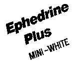 EPHEDRINE PLUS MINI WHITE