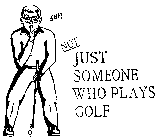 JUST SOMEONE WHO PLAYS GOLF