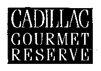 CADILLAC GOURMET RESERVE