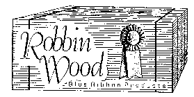 ROBBIN WOOD BLUE RIBBON PRODUCTS